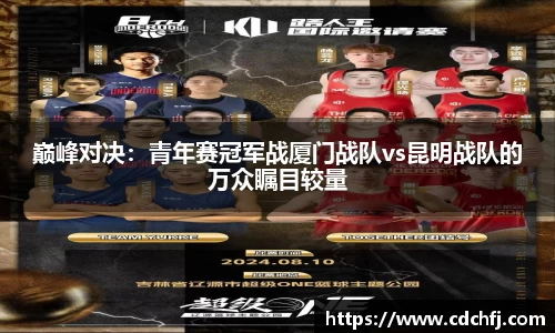 巅峰对决：青年赛冠军战厦门战队vs昆明战队的万众瞩目较量