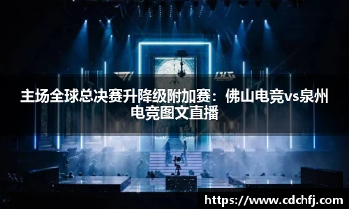 主场全球总决赛升降级附加赛：佛山电竞vs泉州电竞图文直播