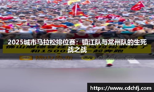 2025城市马拉松排位赛：镇江队与常州队的生死战之战