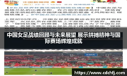 中国女足战绩回顾与未来展望 展示拼搏精神与国际赛场辉煌成就