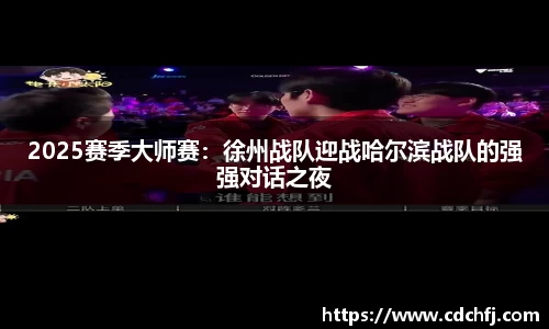 2025赛季大师赛：徐州战队迎战哈尔滨战队的强强对话之夜