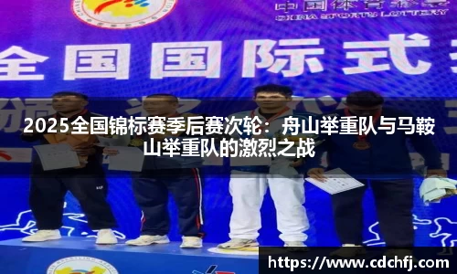 2025全国锦标赛季后赛次轮：舟山举重队与马鞍山举重队的激烈之战