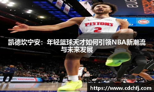 凯德坎宁安：年轻篮球天才如何引领NBA新潮流与未来发展