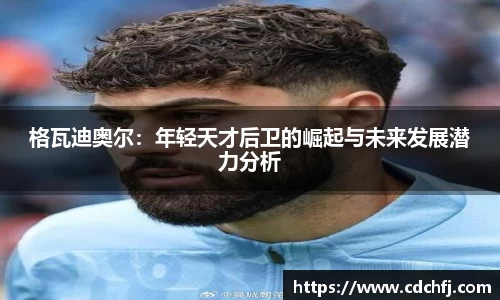 格瓦迪奥尔：年轻天才后卫的崛起与未来发展潜力分析