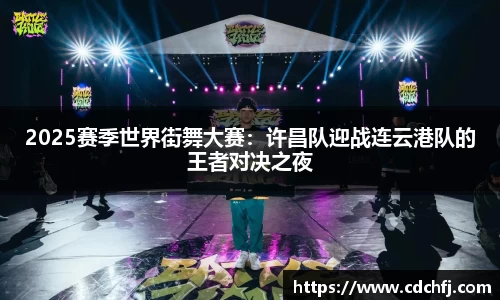 2025赛季世界街舞大赛：许昌队迎战连云港队的王者对决之夜